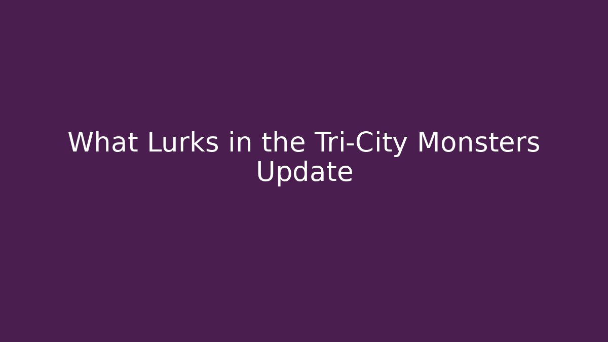 What Lurks in the Tri-City Monsters Update