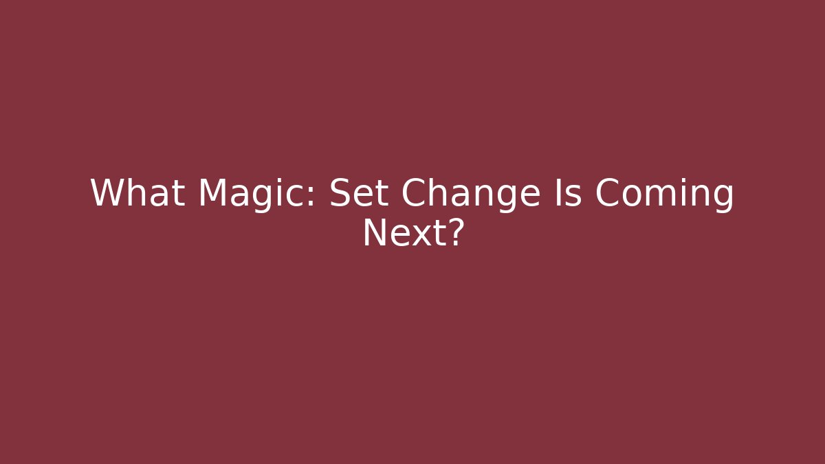 What Magic: Set Change Is Coming Next?