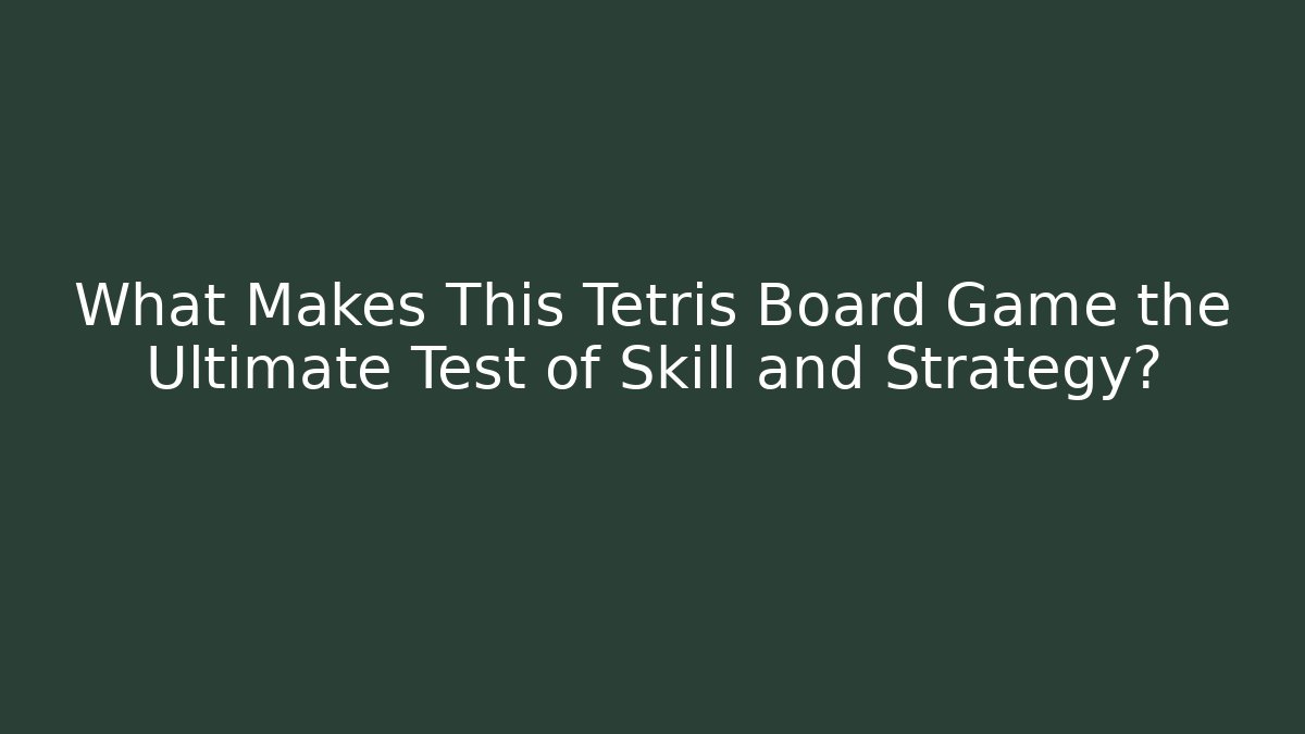 What Makes This Tetris Board Game the Ultimate Test of Skill and Strategy?