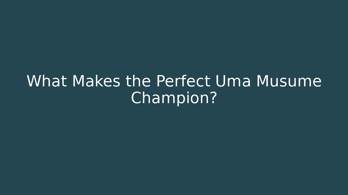 What Makes the Perfect Uma Musume Champion?