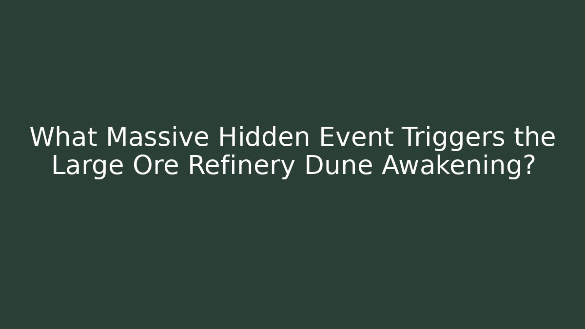 What Massive Hidden Event Triggers the Large Ore Refinery Dune Awakening?