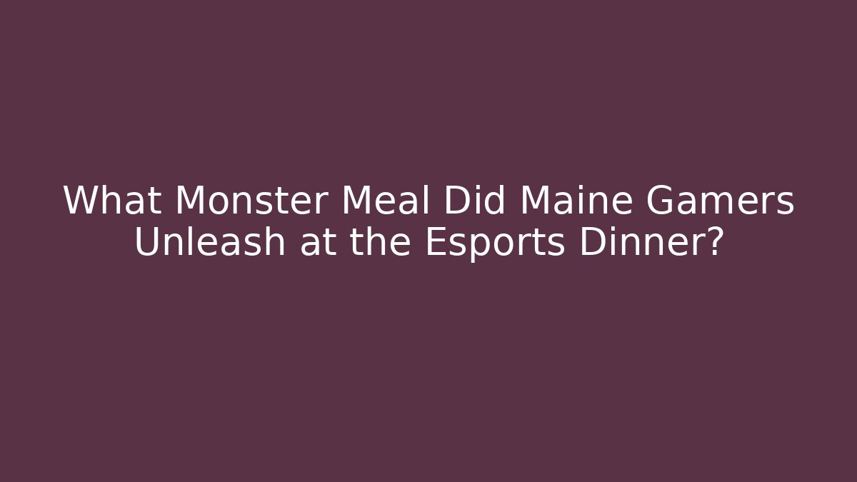 What Monster Meal Did Maine Gamers Unleash at the Esports Dinner?