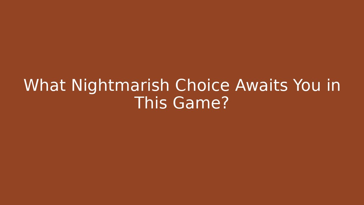 What Nightmarish Choice Awaits You in This Game?