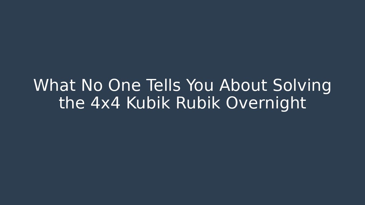 What No One Tells You About Solving the 4x4 Kubik Rubik Overnight