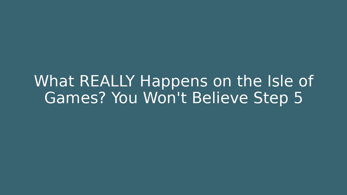What REALLY Happens on the Isle of Games? You Won't Believe Step 5