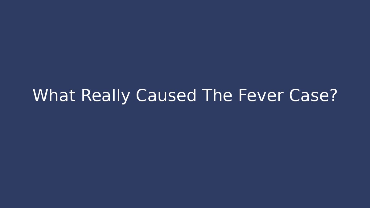What Really Caused The Fever Case?