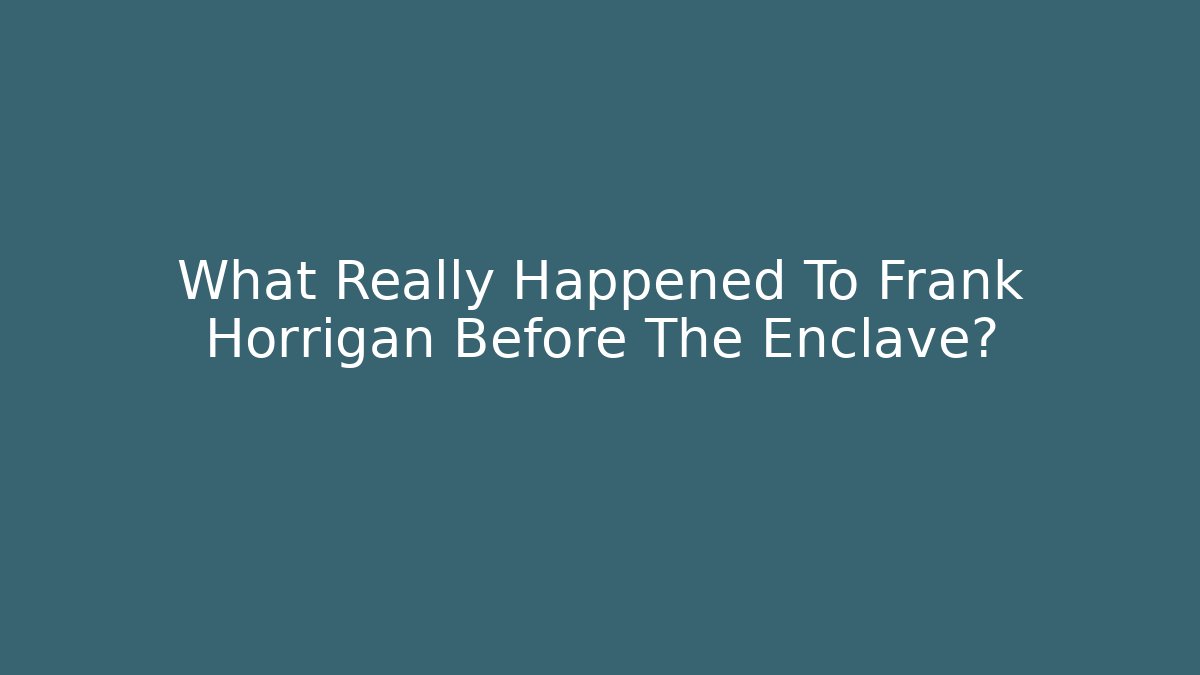 What Really Happened To Frank Horrigan Before The Enclave?