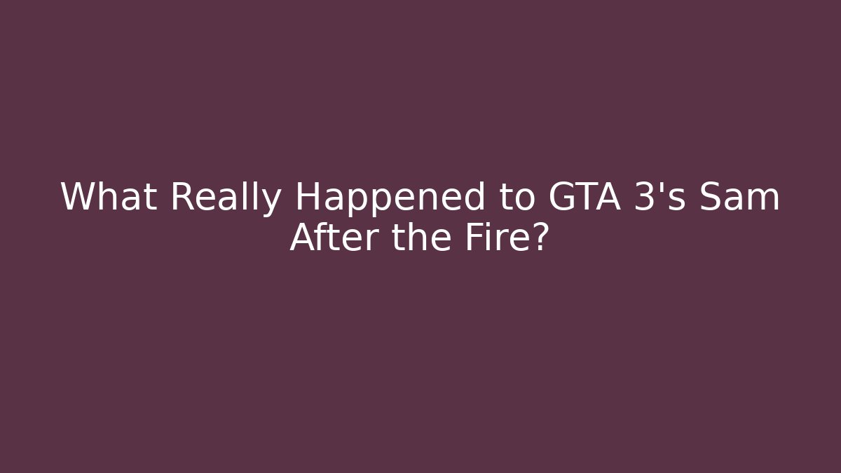 What Really Happened to GTA 3's Sam After the Fire?
