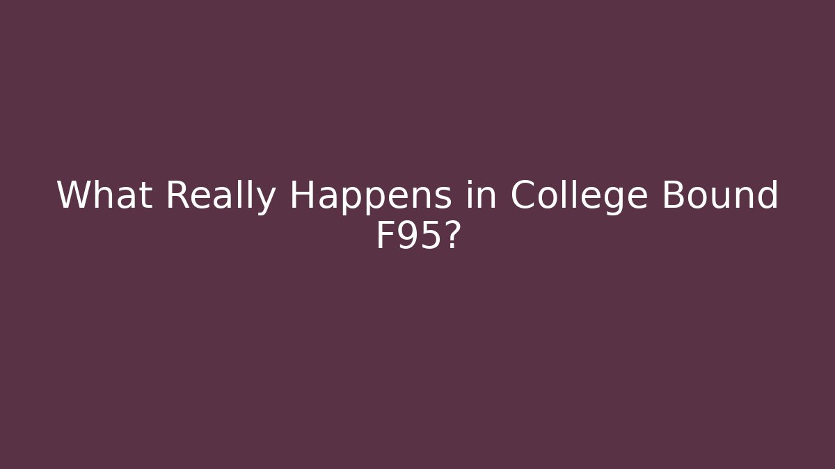 What Really Happens in College Bound F95?
