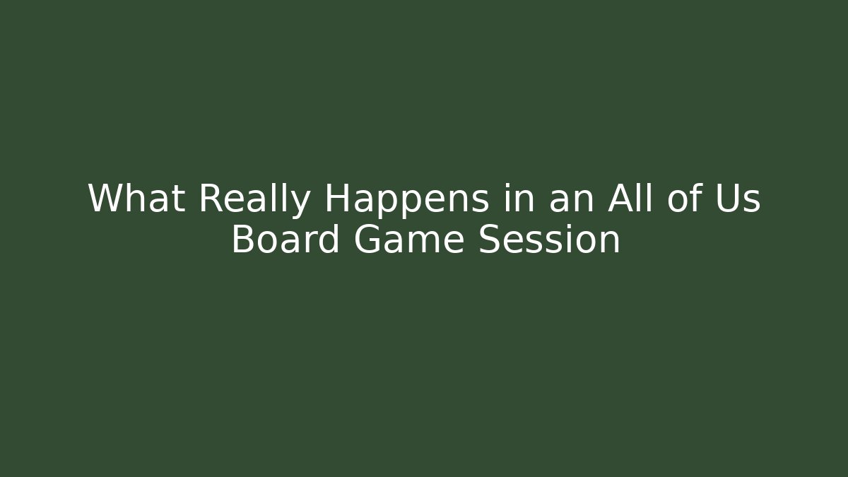 What Really Happens in an All of Us Board Game Session
