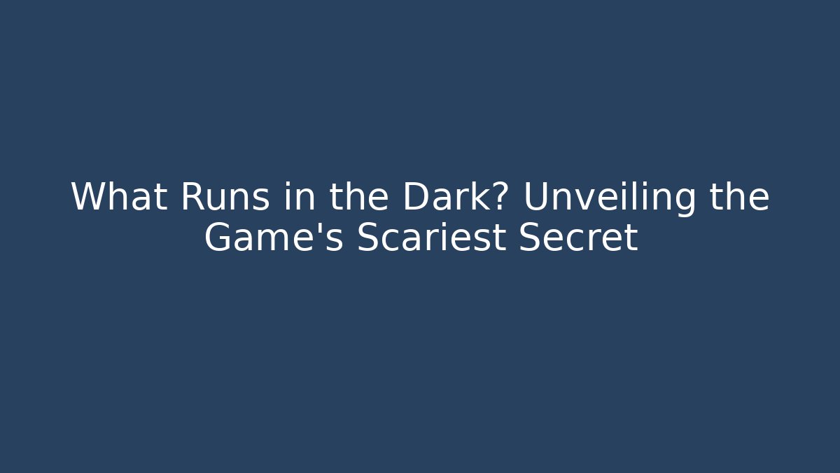 What Runs in the Dark? Unveiling the Game's Scariest Secret