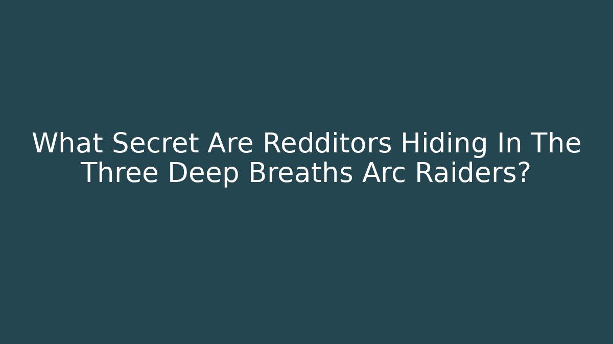 What Secret Are Redditors Hiding In The Three Deep Breaths Arc Raiders?