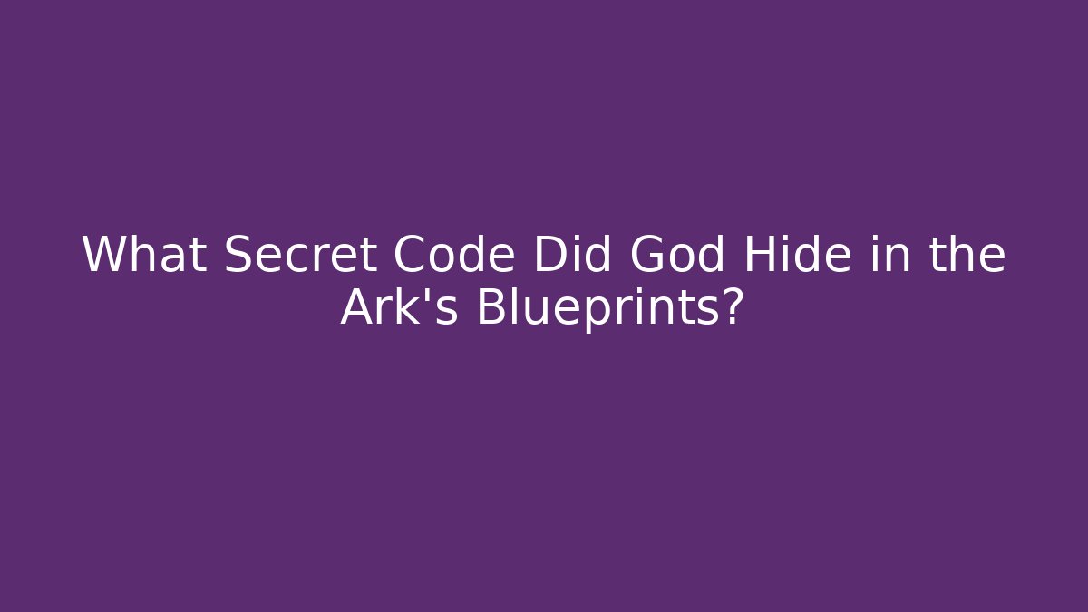 What Secret Code Did God Hide in the Ark's Blueprints?