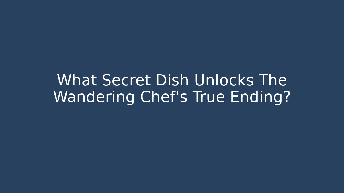 What Secret Dish Unlocks The Wandering Chef's True Ending?