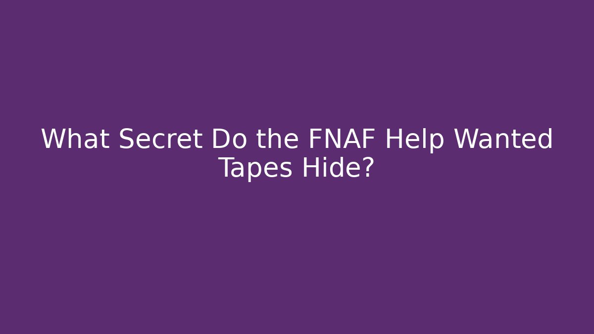 What Secret Do the FNAF Help Wanted Tapes Hide?
