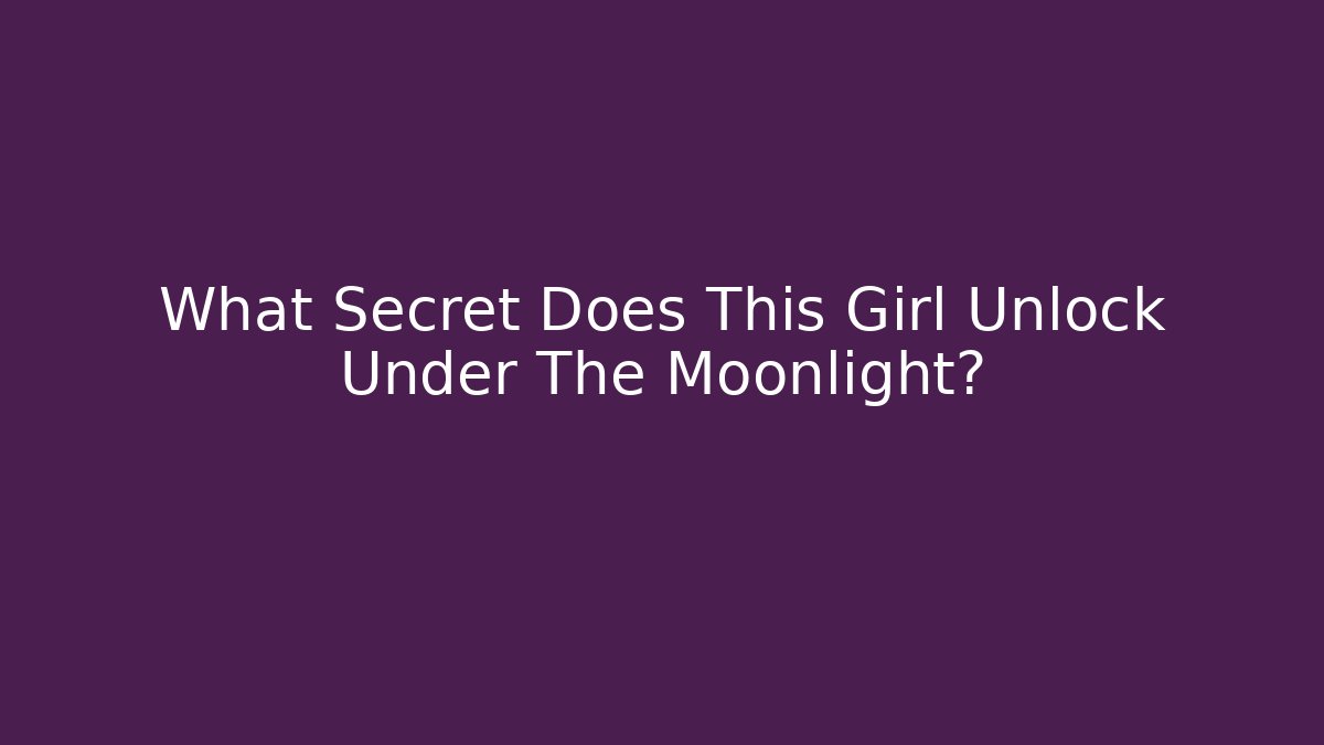 What Secret Does This Girl Unlock Under The Moonlight?