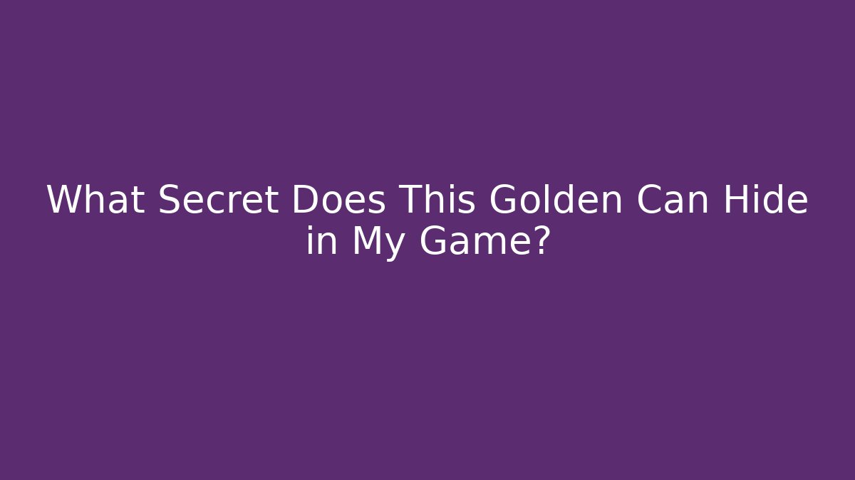 What Secret Does This Golden Can Hide in My Game?