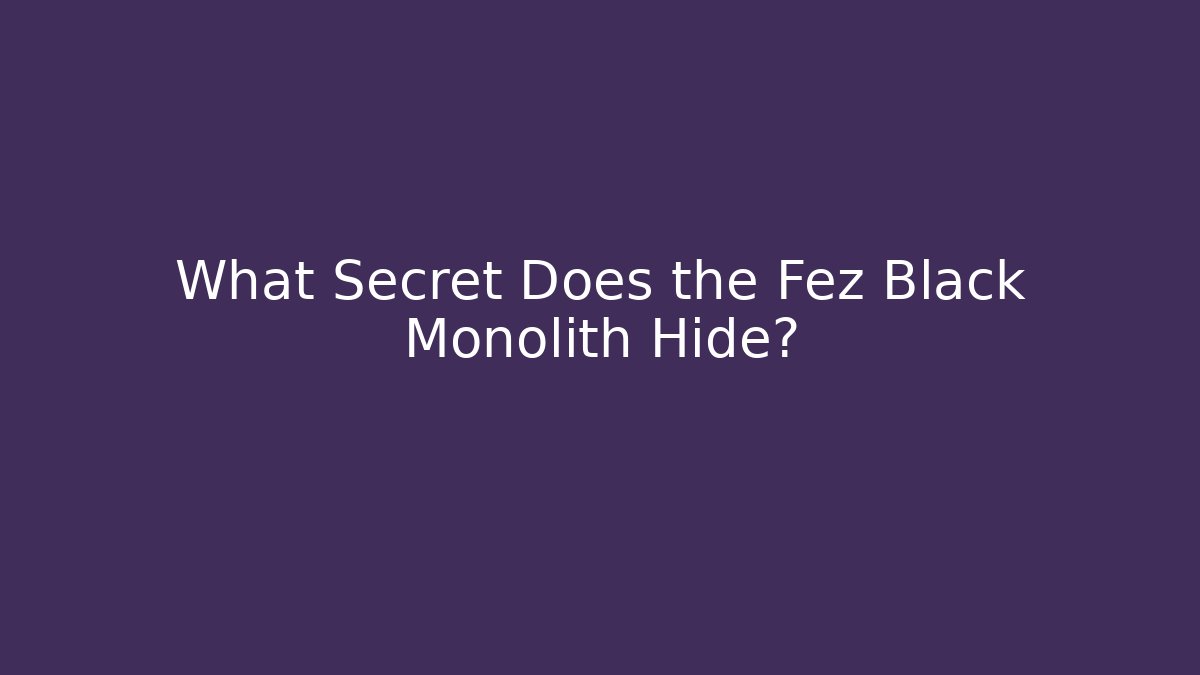 What Secret Does the Fez Black Monolith Hide?