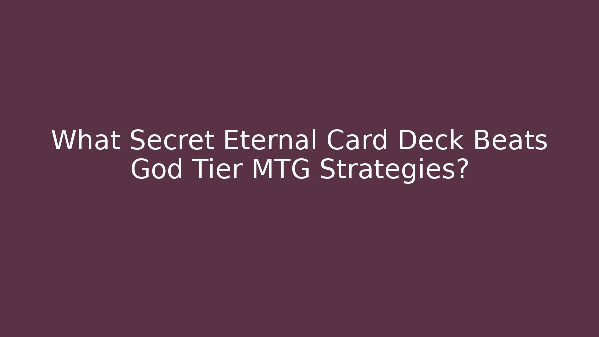 What Secret Eternal Card Deck Beats God Tier MTG Strategies?