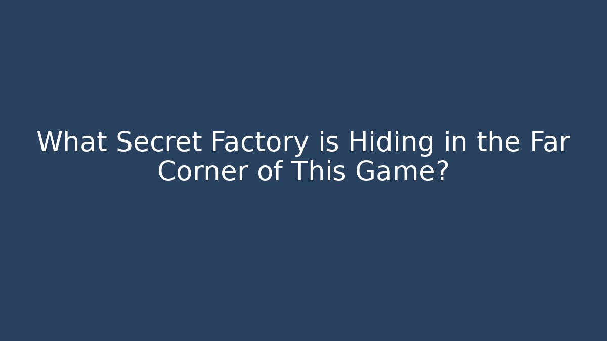 What Secret Factory is Hiding in the Far Corner of This Game?