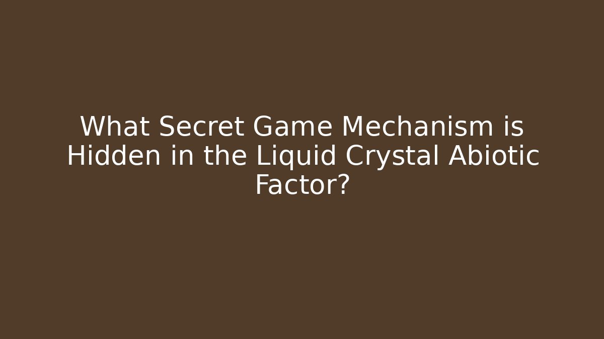 What Secret Game Mechanism is Hidden in the Liquid Crystal Abiotic Factor?