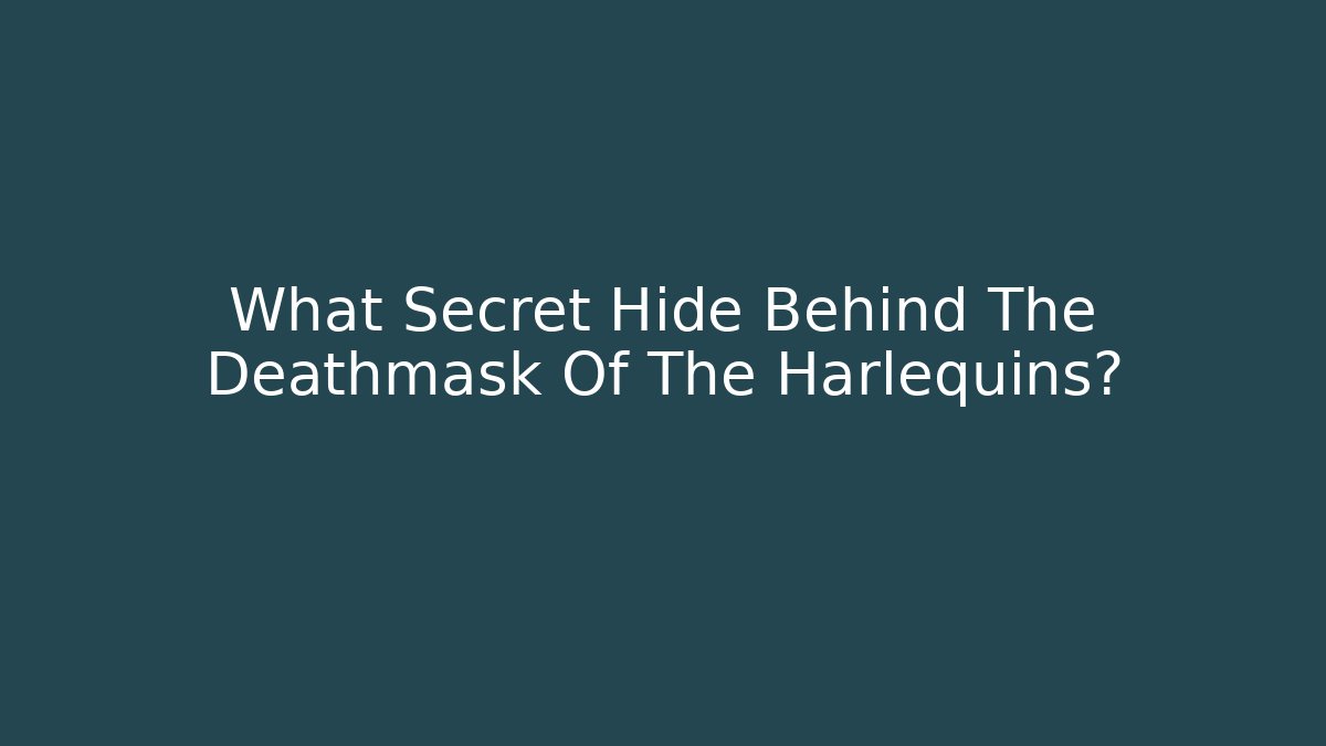 What Secret Hide Behind The Deathmask Of The Harlequins?