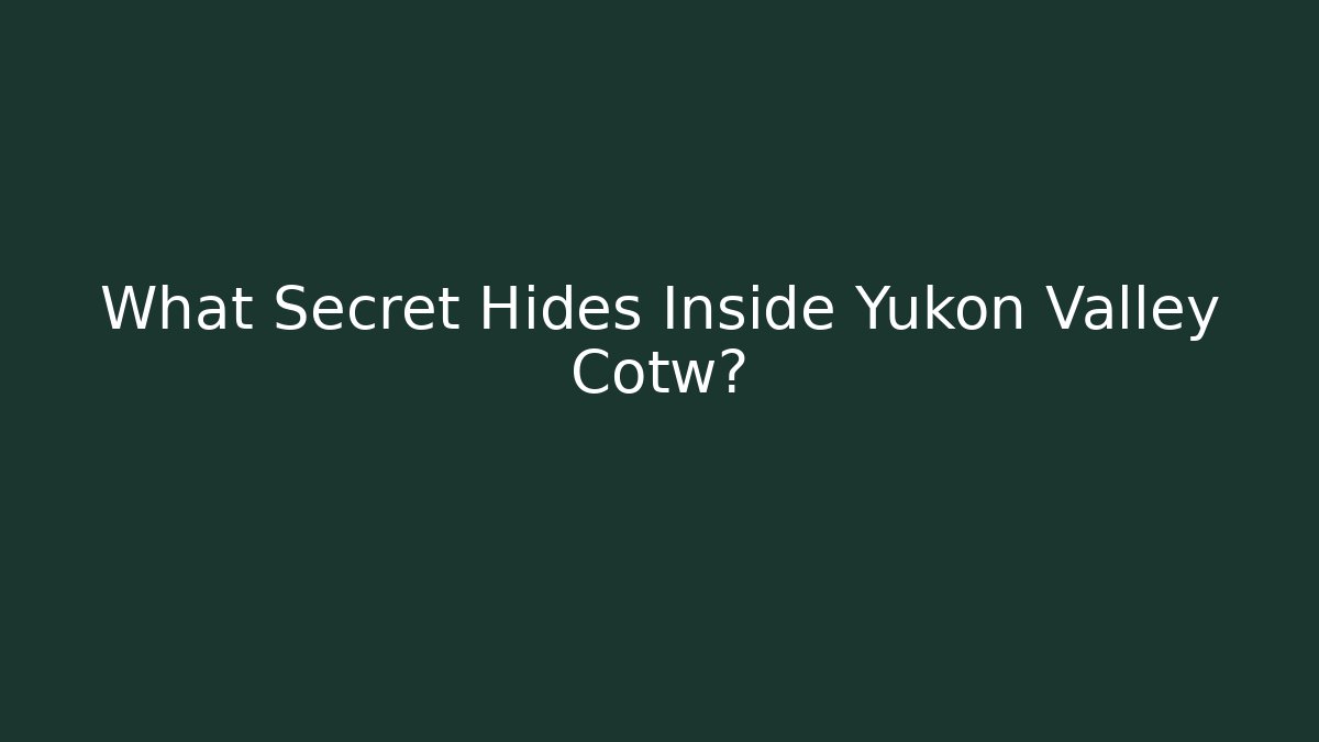 What Secret Hides Inside Yukon Valley Cotw? - NADclinic