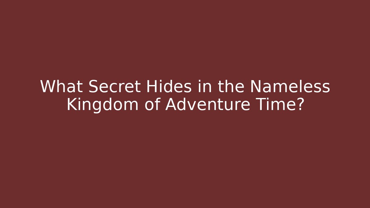 What Secret Hides in the Nameless Kingdom of Adventure Time?