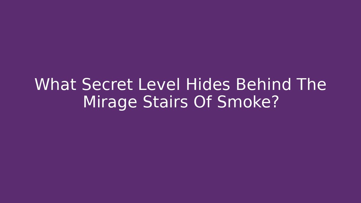 What Secret Level Hides Behind The Mirage Stairs Of Smoke?