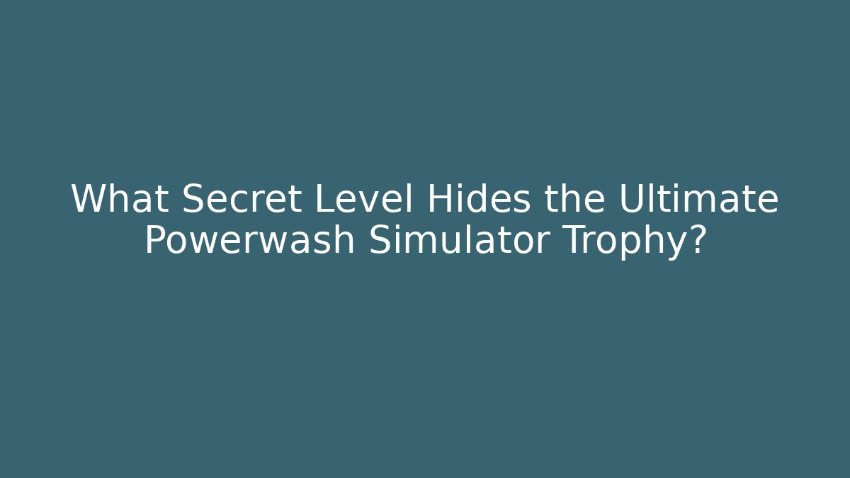 What Secret Level Hides the Ultimate Powerwash Simulator Trophy?