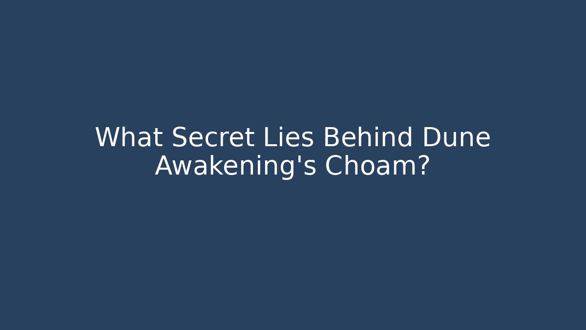 What Secret Lies Behind Dune Awakening's Choam?