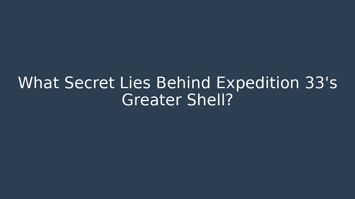 What Secret Lies Behind Expedition 33's Greater Shell?