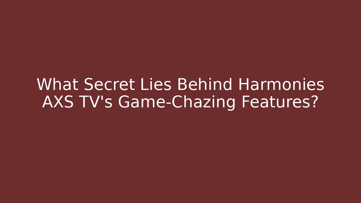 What Secret Lies Behind Harmonies AXS TV's Game-Chazing Features? - NADclinic