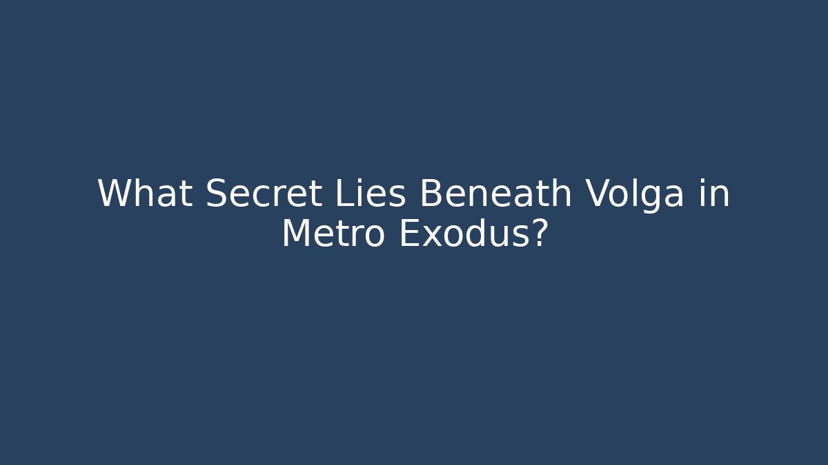 What Secret Lies Beneath Volga in Metro Exodus?