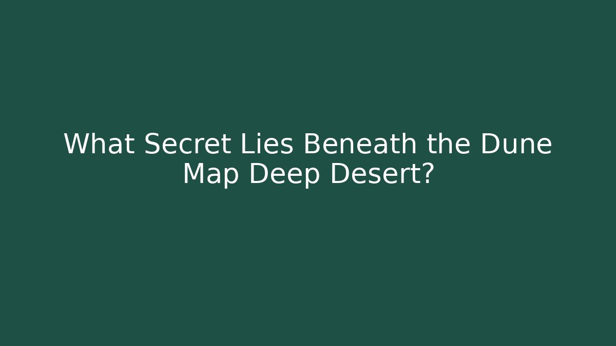 What Secret Lies Beneath the Dune Map Deep Desert?