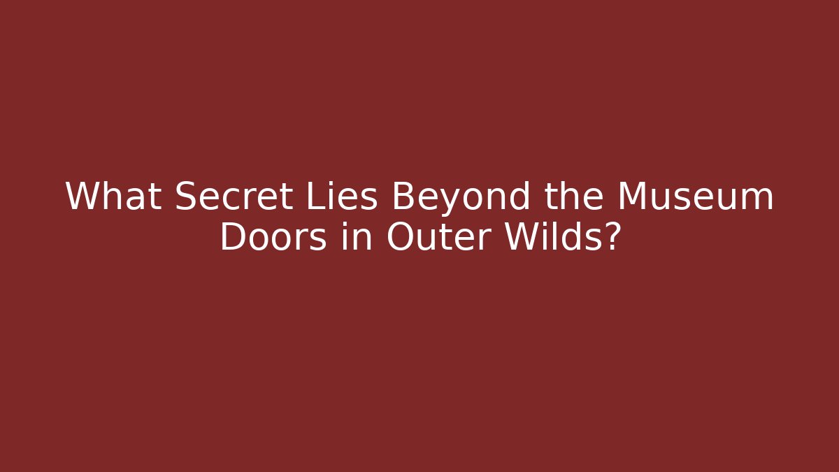 What Secret Lies Beyond the Museum Doors in Outer Wilds?