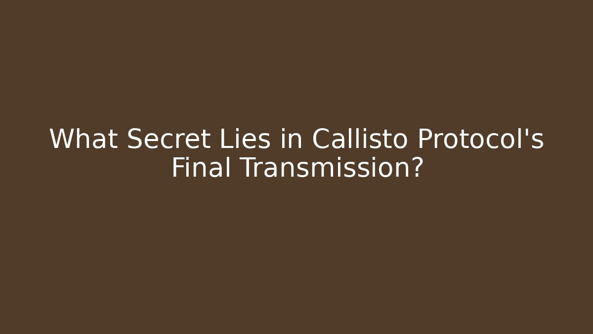 What Secret Lies in Callisto Protocol's Final Transmission?