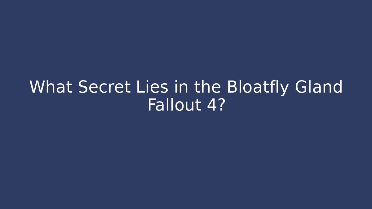 What Secret Lies in the Bloatfly Gland Fallout 4?