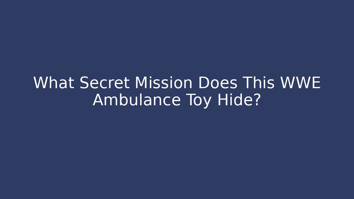 What Secret Mission Does This WWE Ambulance Toy Hide?
