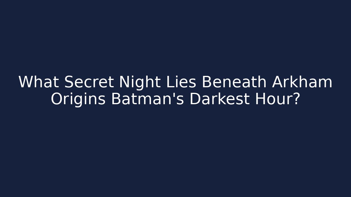 What Secret Night Lies Beneath Arkham Origins Batman's Darkest Hour?