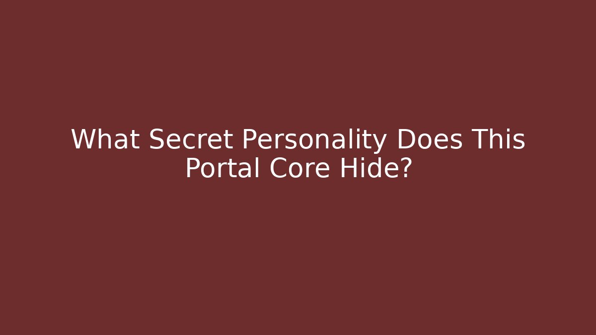 What Secret Personality Does This Portal Core Hide?