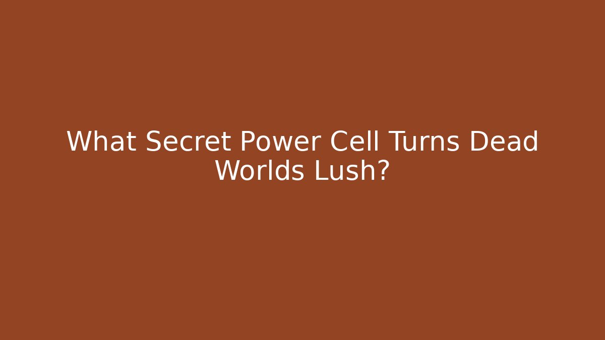 What Secret Power Cell Turns Dead Worlds Lush?