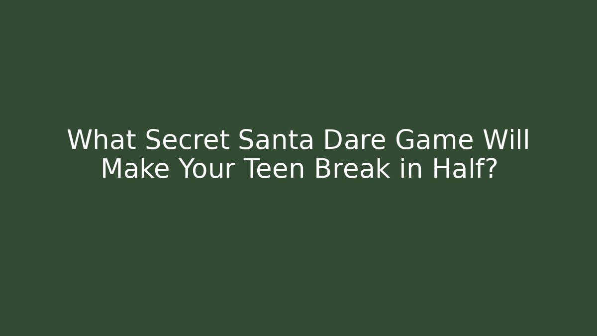 What Secret Santa Dare Game Will Make Your Teen Break in Half?