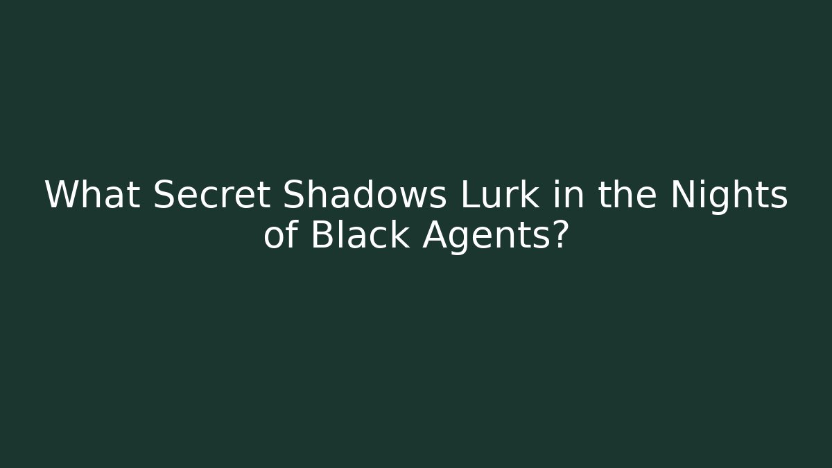 What Secret Shadows Lurk in the Nights of Black Agents?