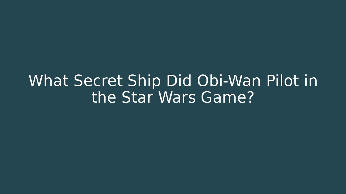 What Secret Ship Did Obi-Wan Pilot in the Star Wars Game? - NADclinic