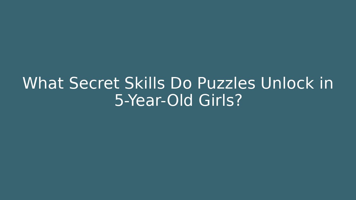 What Secret Skills Do Puzzles Unlock in 5-Year-Old Girls?