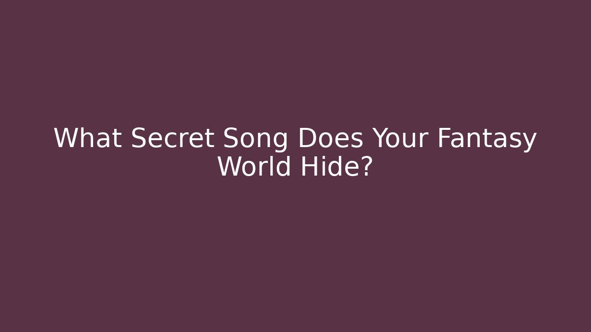 What Secret Song Does Your Fantasy World Hide? - NADclinic