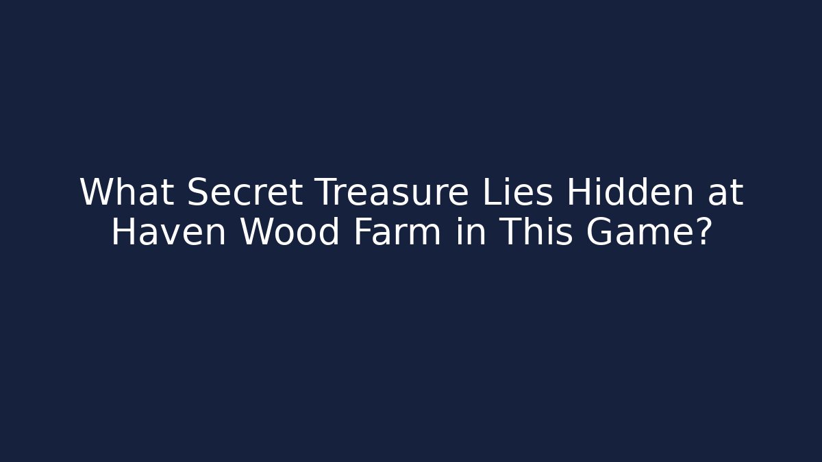 What Secret Treasure Lies Hidden at Haven Wood Farm in This Game?