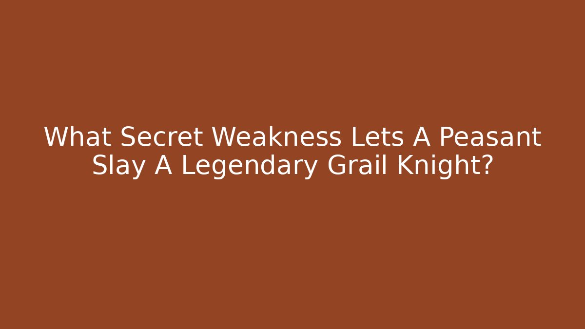 What Secret Weakness Lets A Peasant Slay A Legendary Grail Knight? - NADclinic