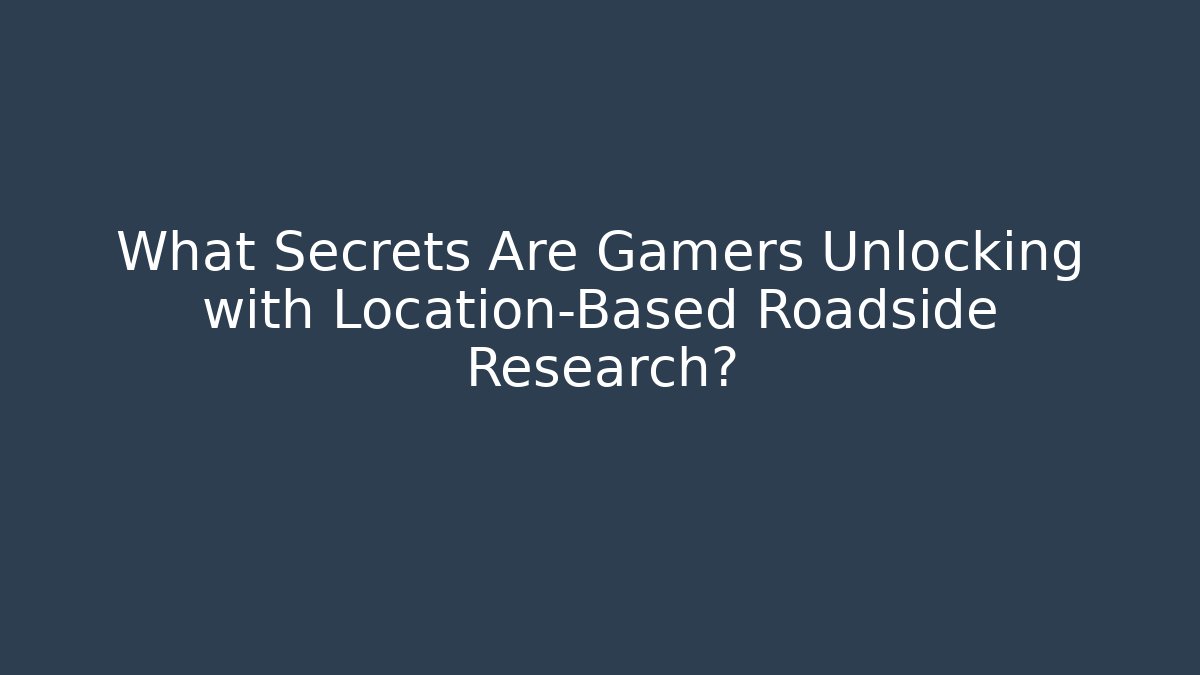 What Secrets Are Gamers Unlocking with Location-Based Roadside Research?